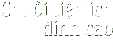 Chuỗi tiện ích đỉnh cao hiện hữu ngay ngưỡng cửa